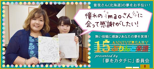 【夢をカタチに委員会】発足!『憧れのmaoさんに会って感謝がしたい!』を実現♪