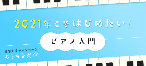 在宅支援キャンペーン「おうち音楽」 2021年こそはじめたい！ピアノ入門