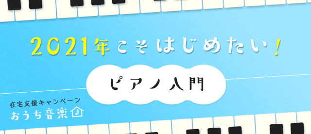 在宅支援キャンペーン「おうち音楽」 2021年こそはじめたい！ピアノ入門