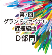 第7回 グランドファイナル 課題編曲楽譜・D部門