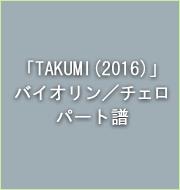 「TAKUMI(2016)」バイオリン／チェロ パート譜
