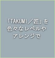 「TAKUMI／匠」を色々なレベルやアレンジで