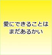 愛にできることはまだあるかい