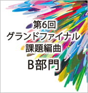 第6回　グランドファイナル　課題編曲楽譜・Ｂ部門