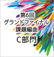 第6回 グランドファイナル 課題編曲楽譜・C部門
